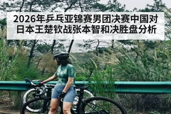 2026年乒乓亚锦赛男团决赛中国对日本王楚钦战张本智和决胜盘分析